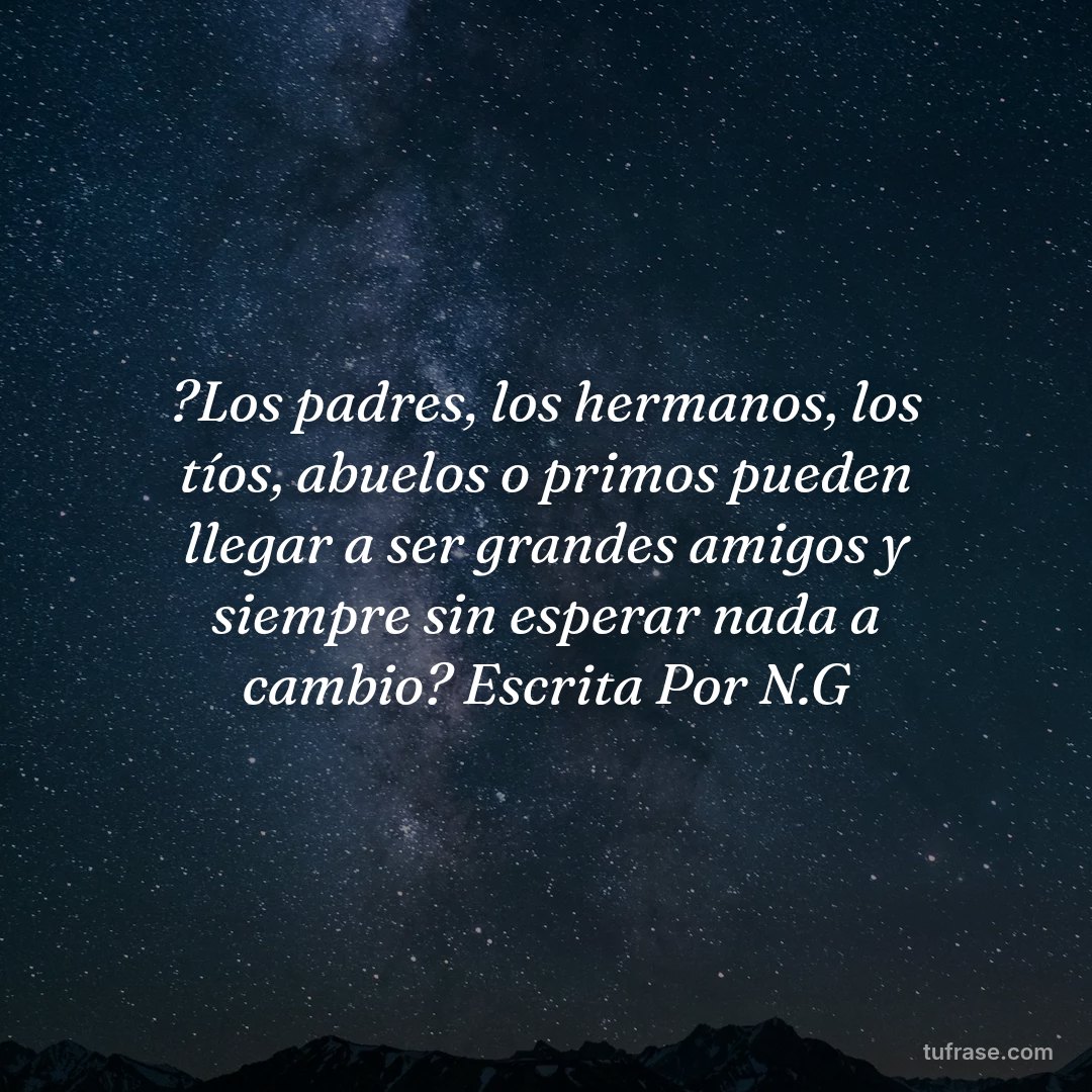 ?Los padres, los hermanos, los tíos, abuelos o primos pueden llegar a ser grandes amigos y siempre sin esperar nada a cambio? Escrita Por N.G