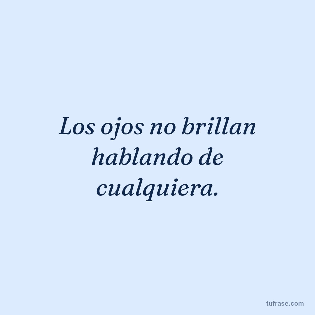 Los ojos no brillan hablando de cualquiera.