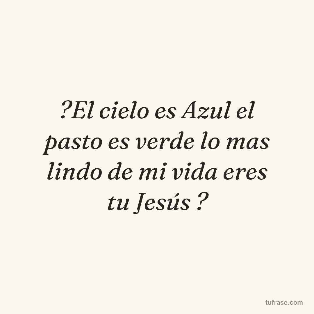 ?El cielo es Azul el pasto es verde lo mas lindo de mi vida eres tu Jesús ?