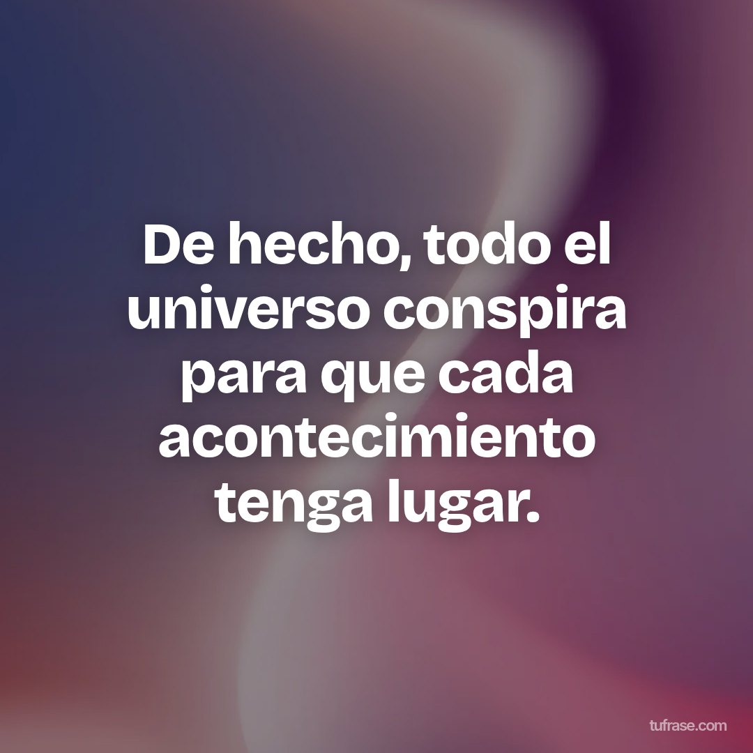 De hecho, todo el universo conspira para que cada acontecimiento tenga lugar.