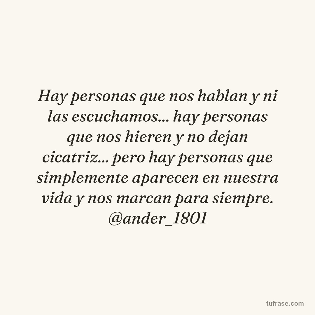 Hay personas que nos hablan y ni las escuchamos... hay personas que nos hieren y no dejan cicatriz... pero hay personas que simplemente aparecen en nuestra vida y nos marcan para siempre. @ander_1801