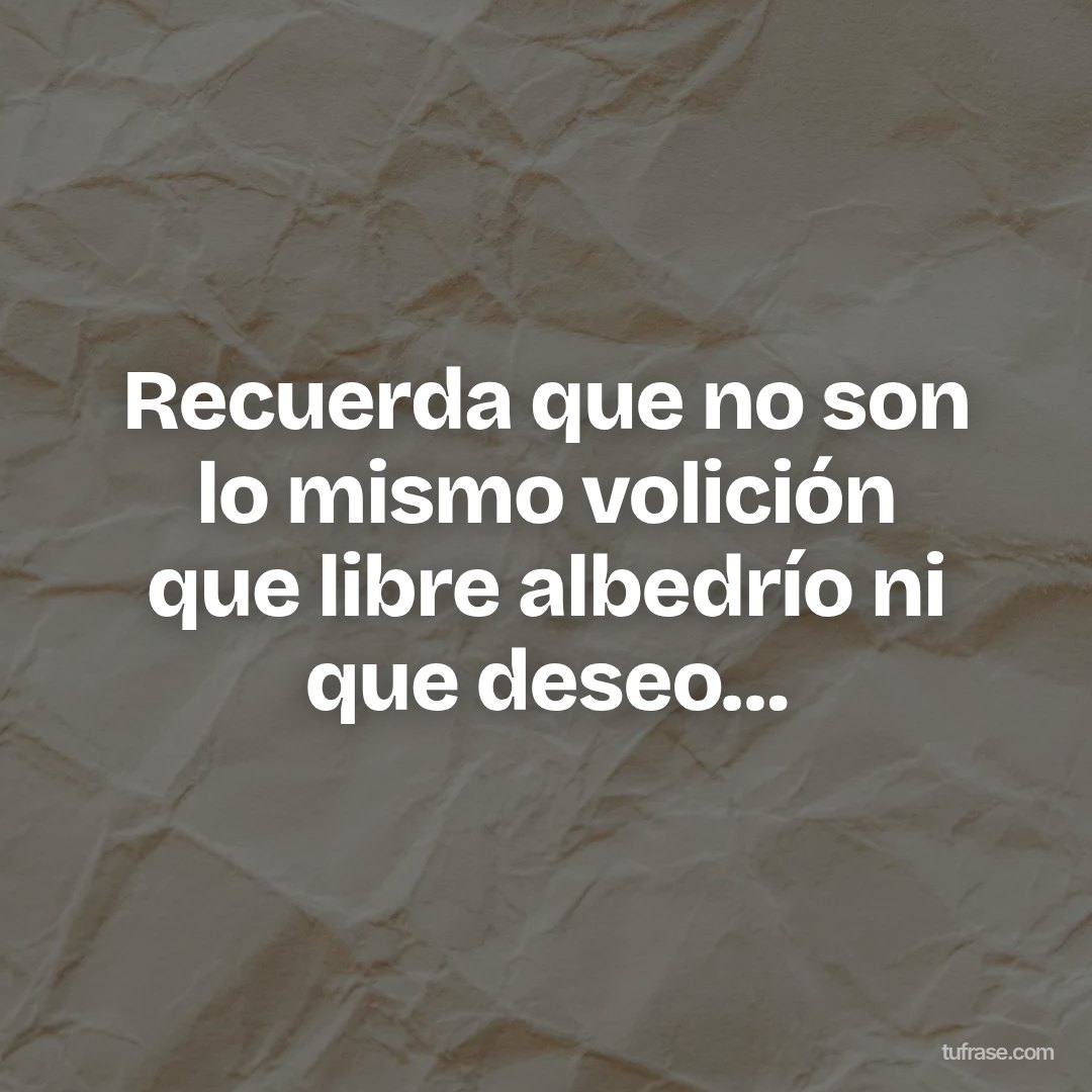 Recuerda que no son lo mismo volición que libre albedrío ni que deseo…