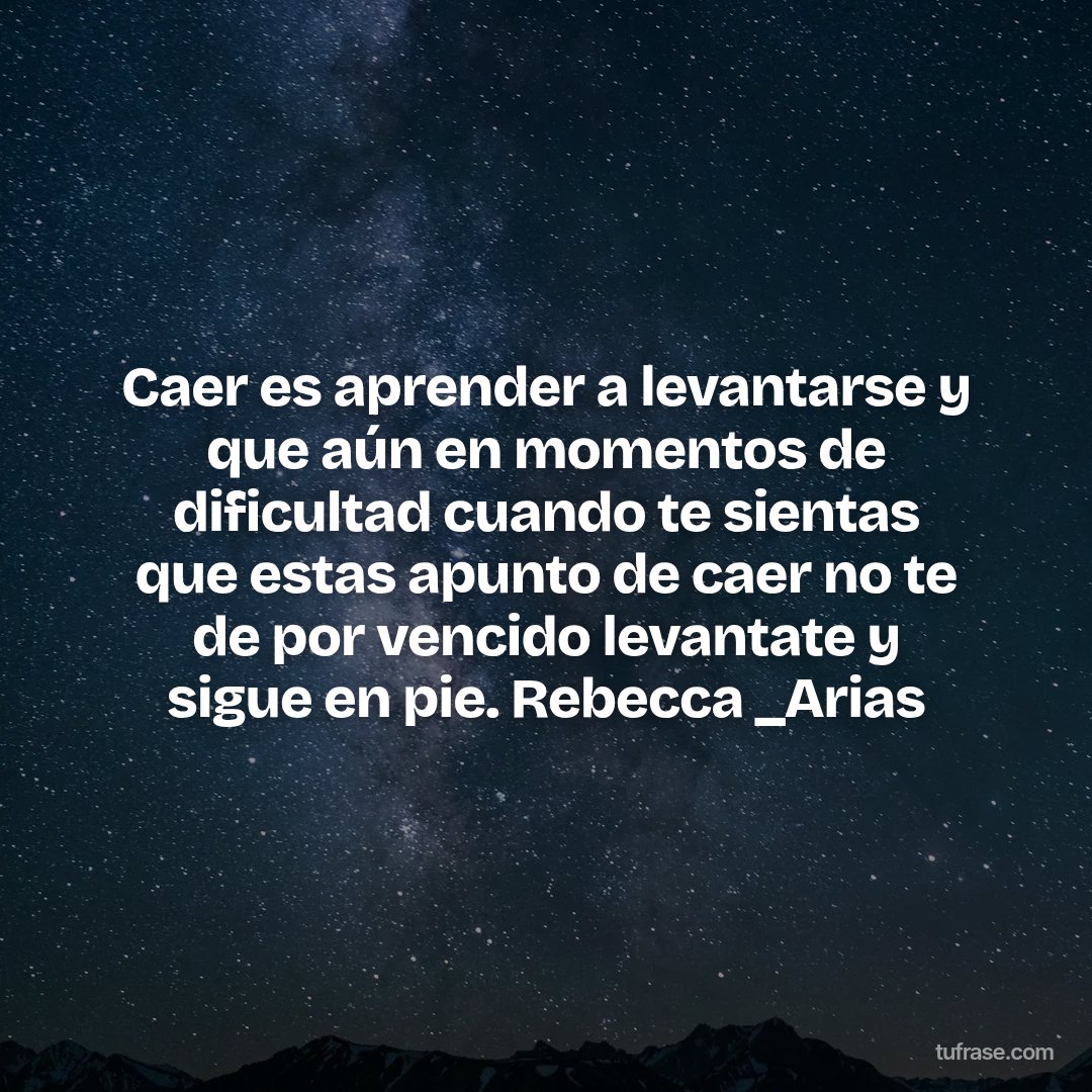 Caer es aprender a levantarse y que aún en momentos de dificultad cuando te sientas que estas apunto de caer no te de por vencido levantate y sigue en pie. Rebecca _Arias