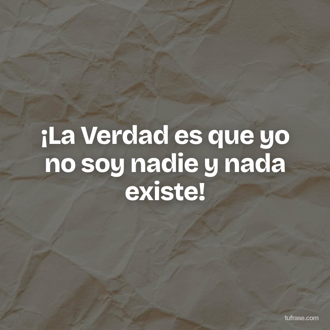 ¡La Verdad es que yo no soy nadie y nada existe!