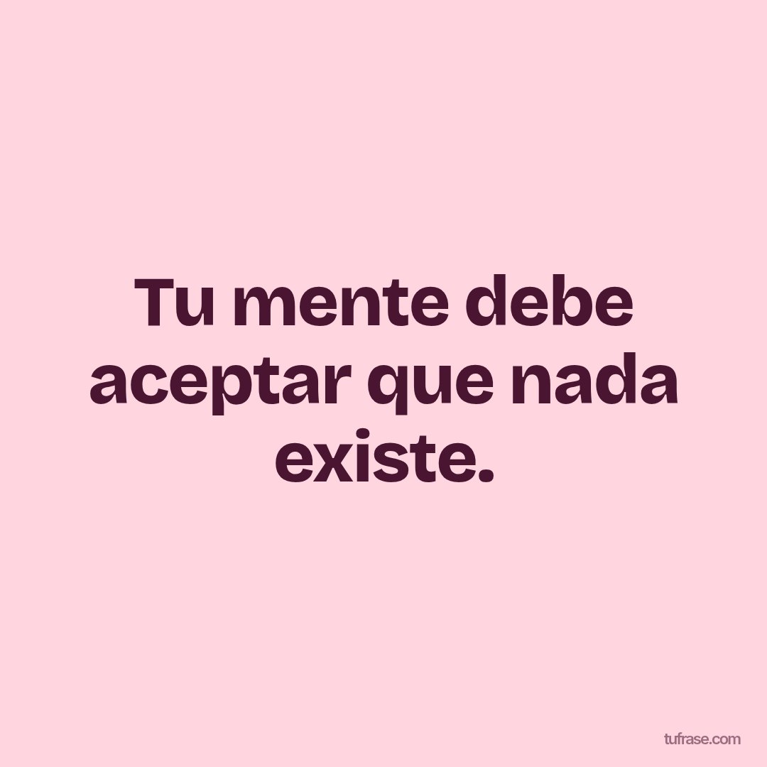Tu mente debe aceptar que nada existe.