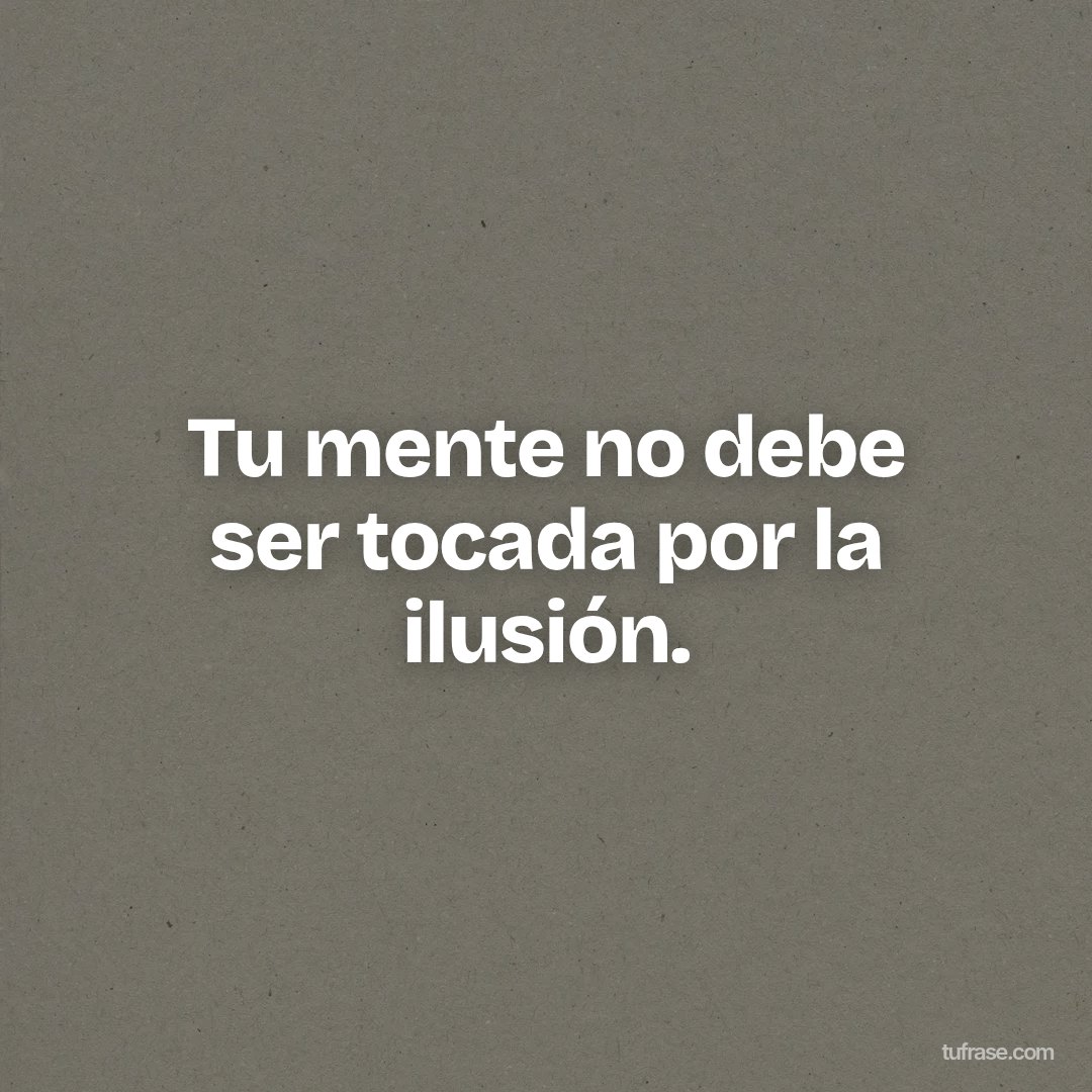 Tu mente no debe ser tocada por la ilusión.