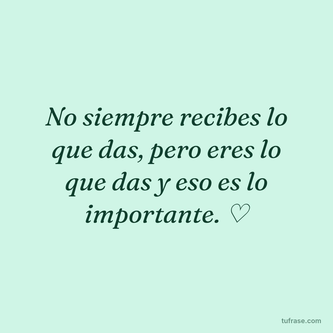 No siempre recibes lo que das, pero eres lo que das y eso es lo importante. ♡