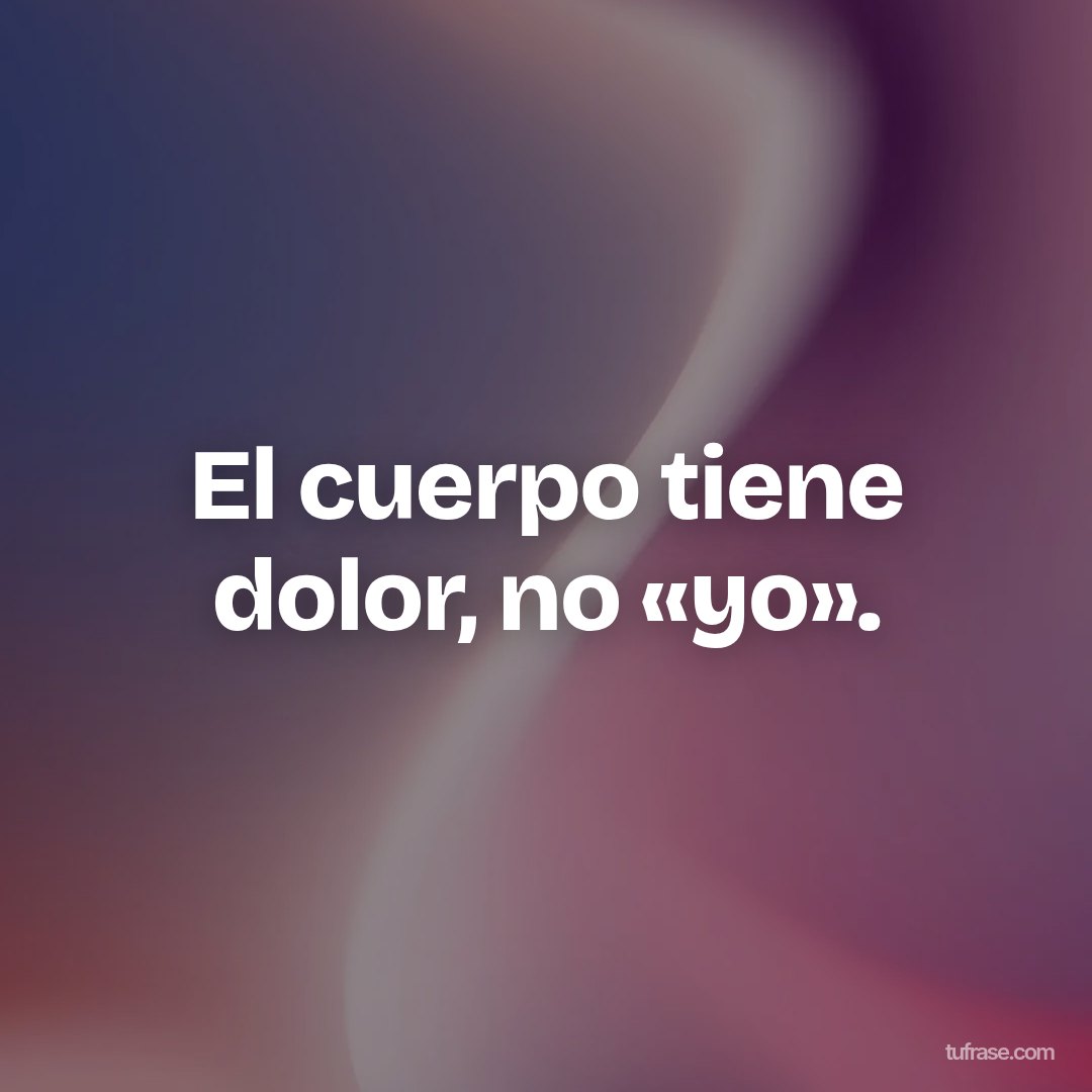 El cuerpo tiene dolor, no «yo».