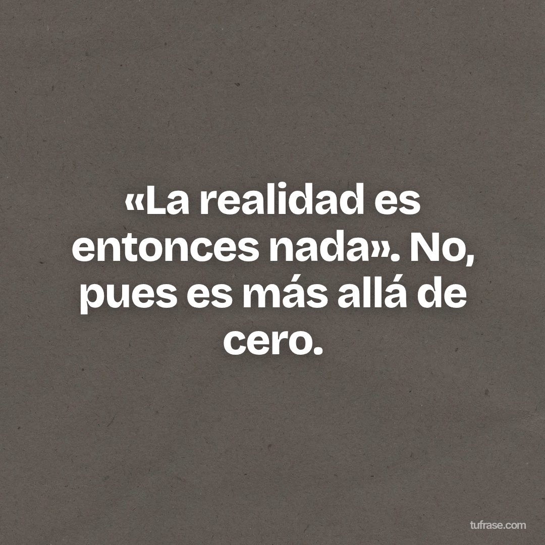 «La realidad es entonces nada». No, pues es más allá de cero.