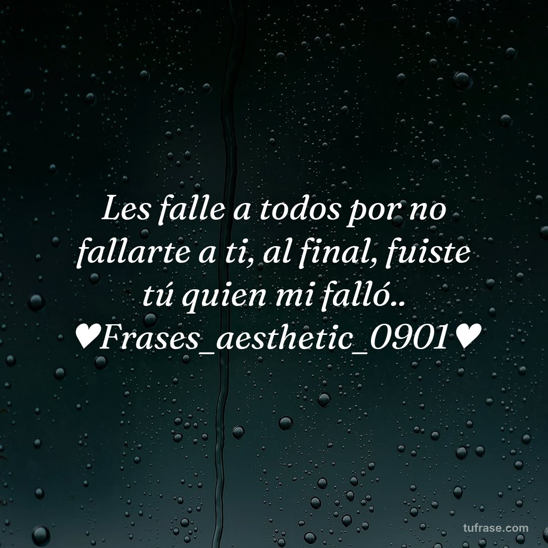 Les falle a todos por no fallarte a ti, al final, fuiste tú quien mi falló.. ♥Frases_aesthetic_0901♥