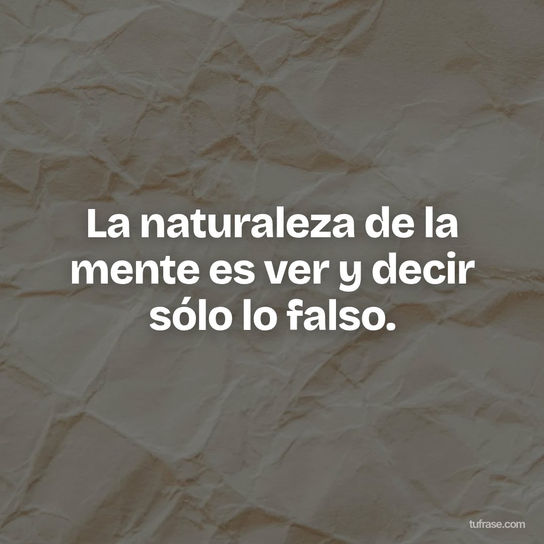 La naturaleza de la mente es ver y decir sólo lo falso.