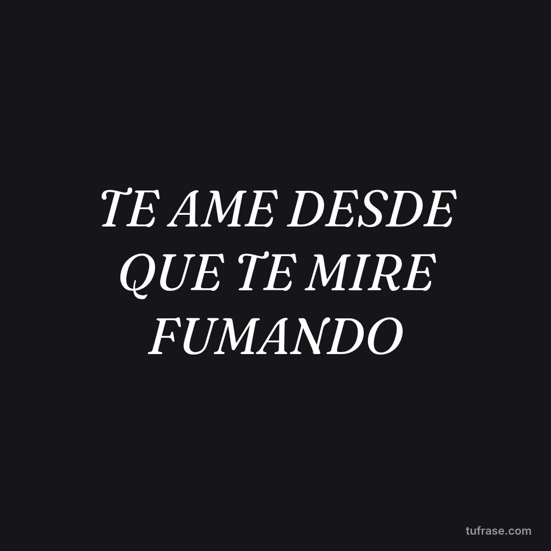 TE AME DESDE QUE TE MIRE FUMANDO