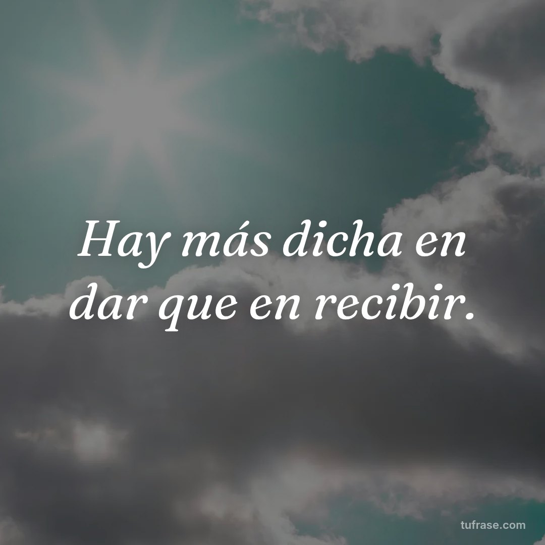 Hay más dicha en dar que en recibir.