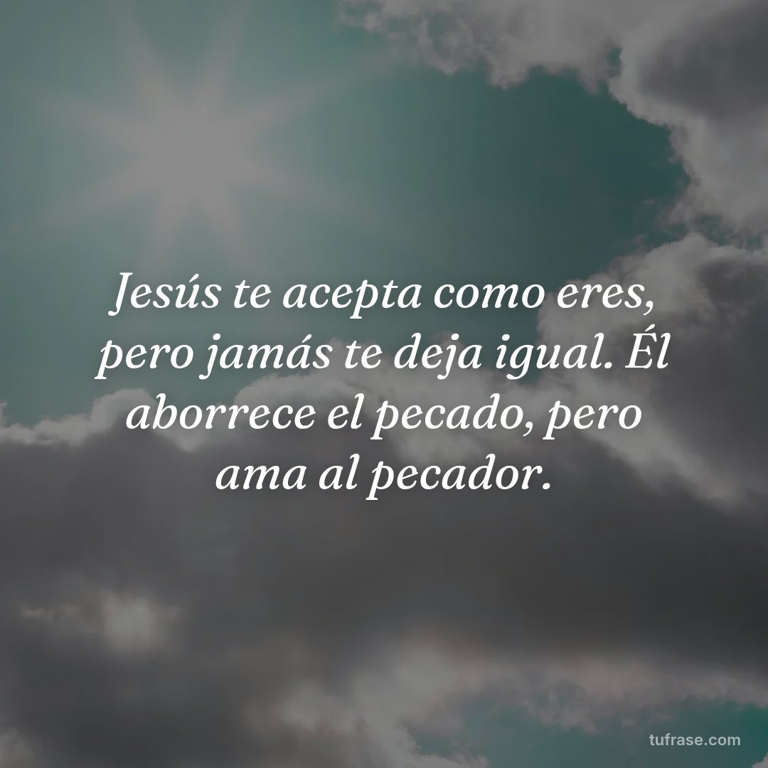 Jesús te acepta como eres, pero jamás te deja igual. Él aborrece el pecado, pero ama al pecador.