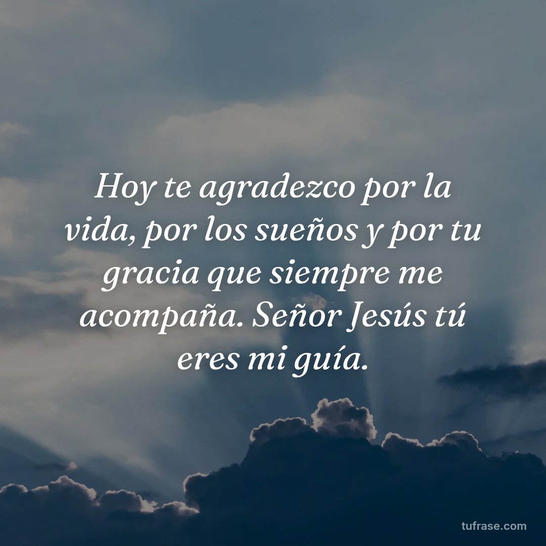 Hoy te agradezco por la vida, por los sueños y por tu gracia que siempre me acompaña. Señor Jesús tú eres mi guía.