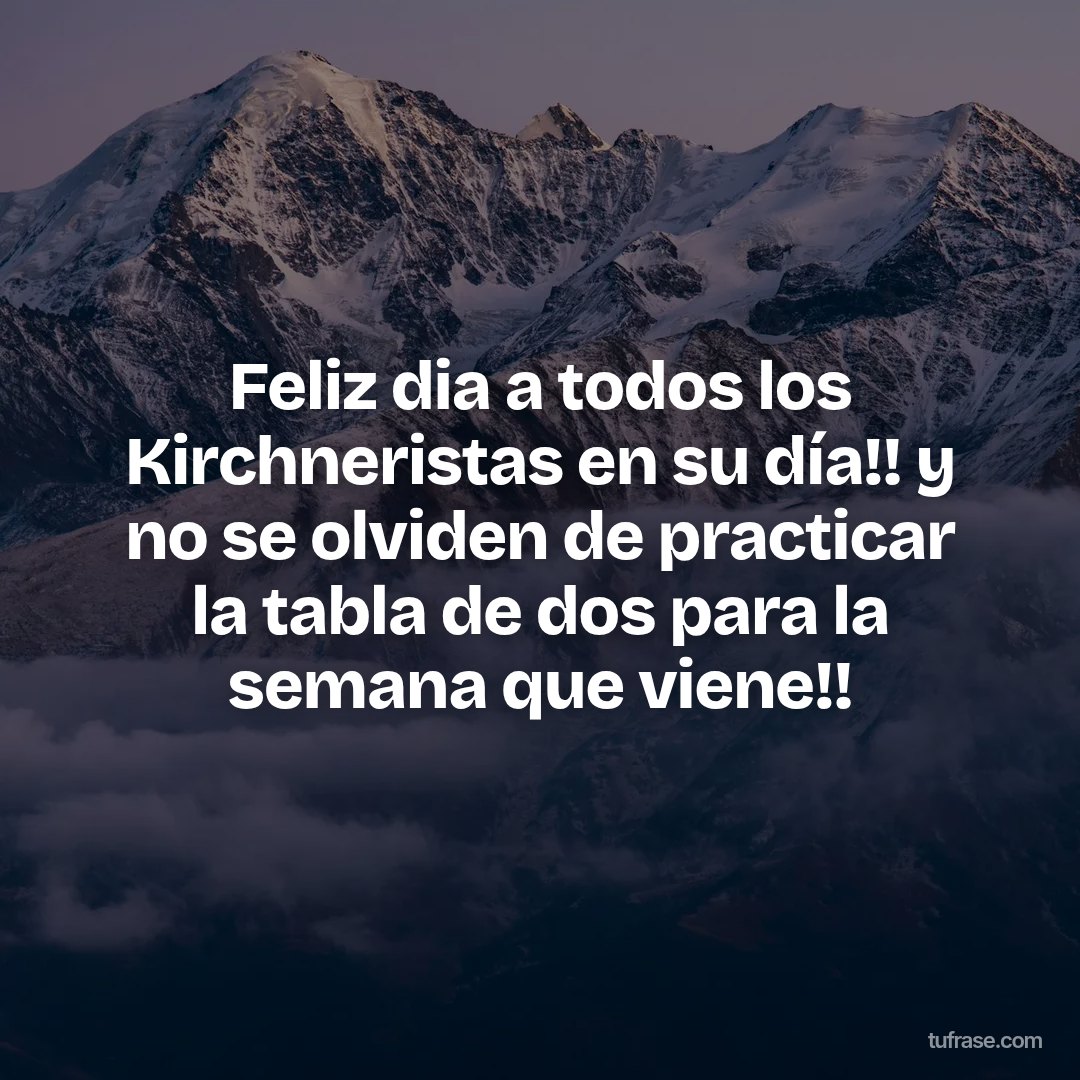 Feliz dia a todos los Kirchneristas en su día!! y no se olviden de practicar la tabla de dos para la semana que viene!!