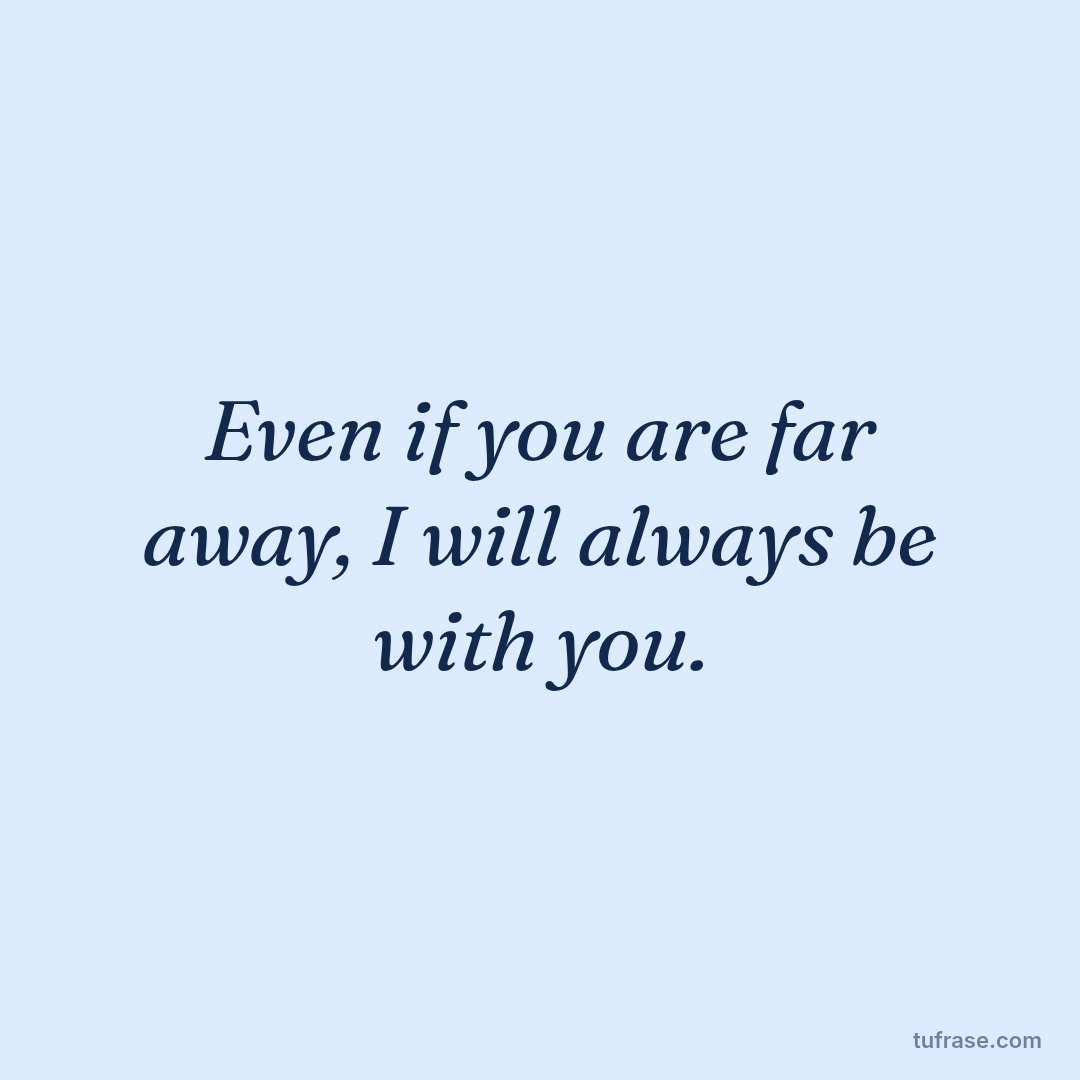 Even if you are far away, I will always be with you.