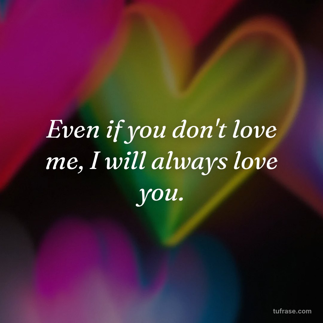 Even if you don't love me, I will always love you.