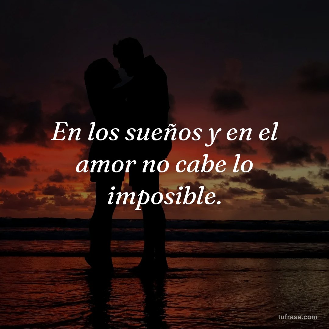 En los sueños y en el amor no cabe lo imposible.