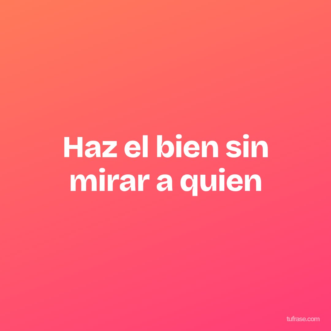 Haz el bien sin mirar a quien