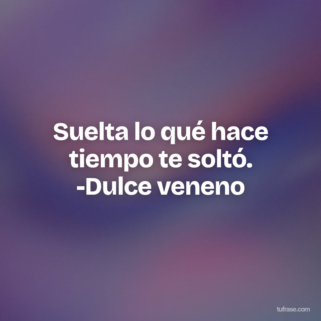 Suelta lo qué hace tiempo te soltó. -Dulce veneno