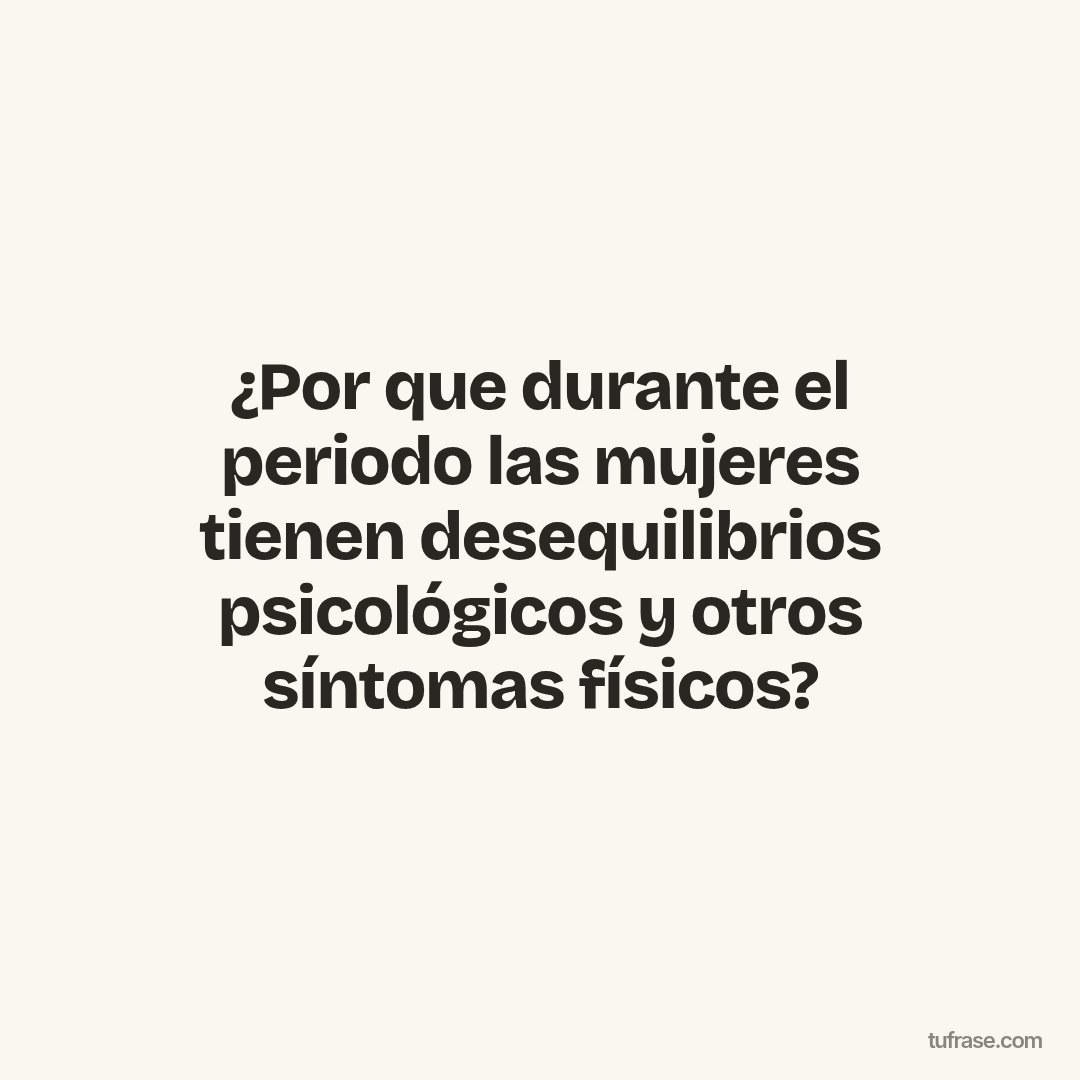 ¿Por que durante el periodo las mujeres tienen desequilibrios psicológicos y otros síntomas físicos?