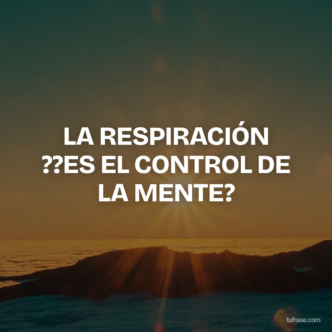 LA RESPIRACIÓN ??ES EL CONTROL DE LA MENTE?