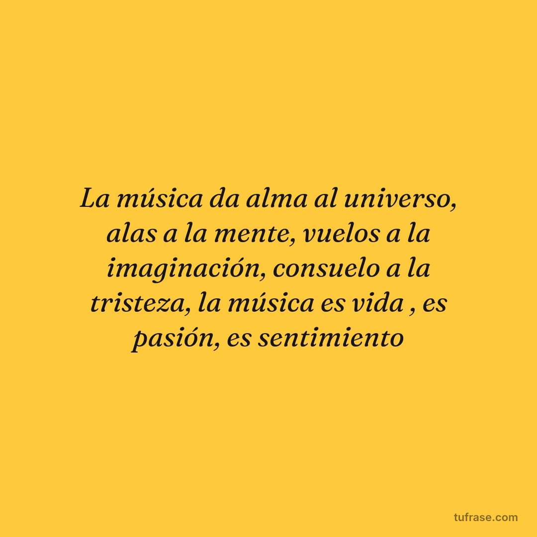 La música da alma al universo, alas a la mente, vuelos a la imaginación, consuelo a la tristeza, la música es vida , es pasión, es sentimiento