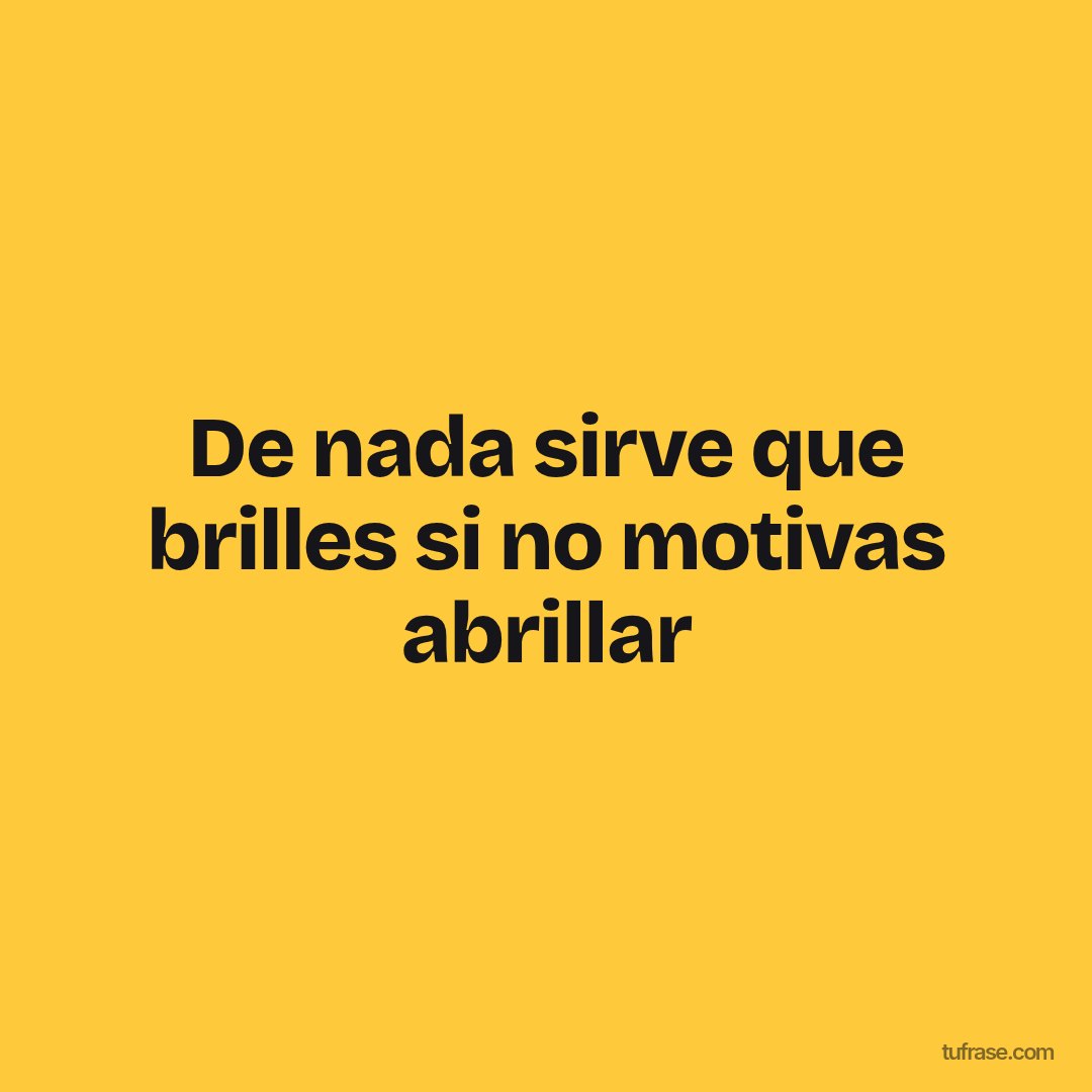 De nada sirve que brilles si no motivas abrillar