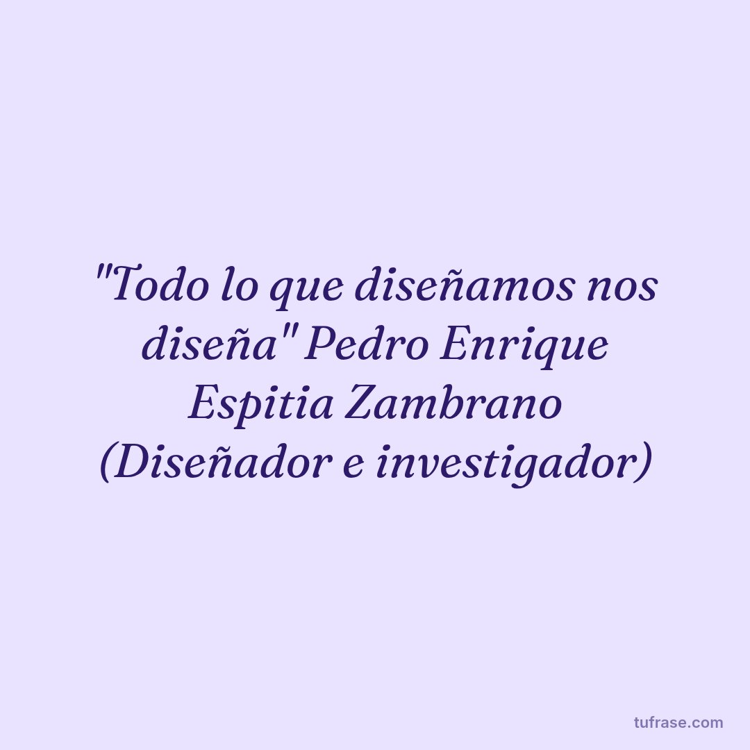 "Todo lo que diseñamos nos diseña" Pedro Enrique Espitia Zambrano (Diseñador e investigador)