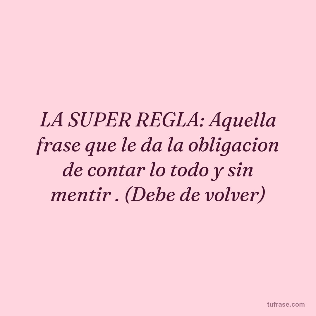 LA SUPER REGLA: Aquella frase que le da la obligacion de contar lo todo y sin mentir . (Debe de volver)