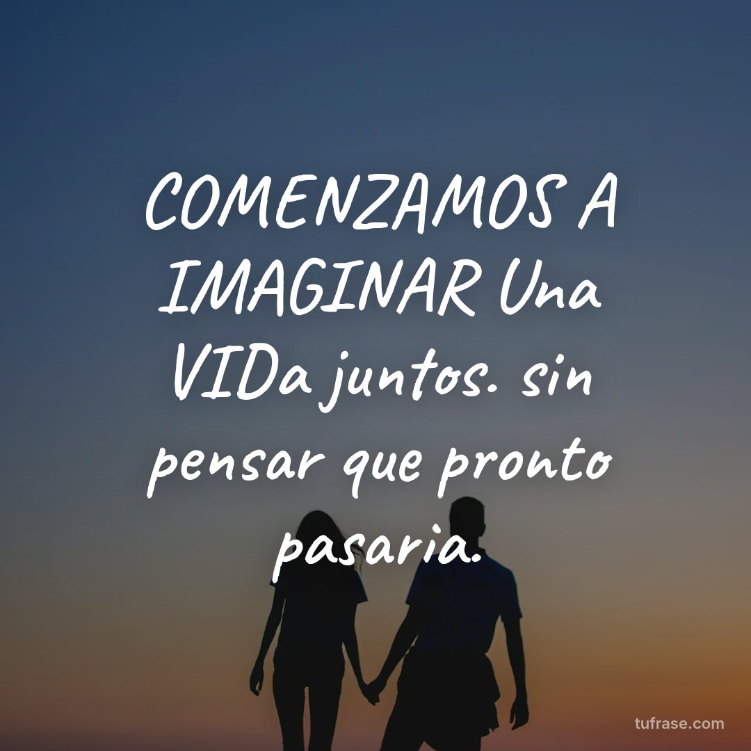 COMENZAMOS A IMAGINAR Una VIDa juntos. sin pensar que pronto pasaria.