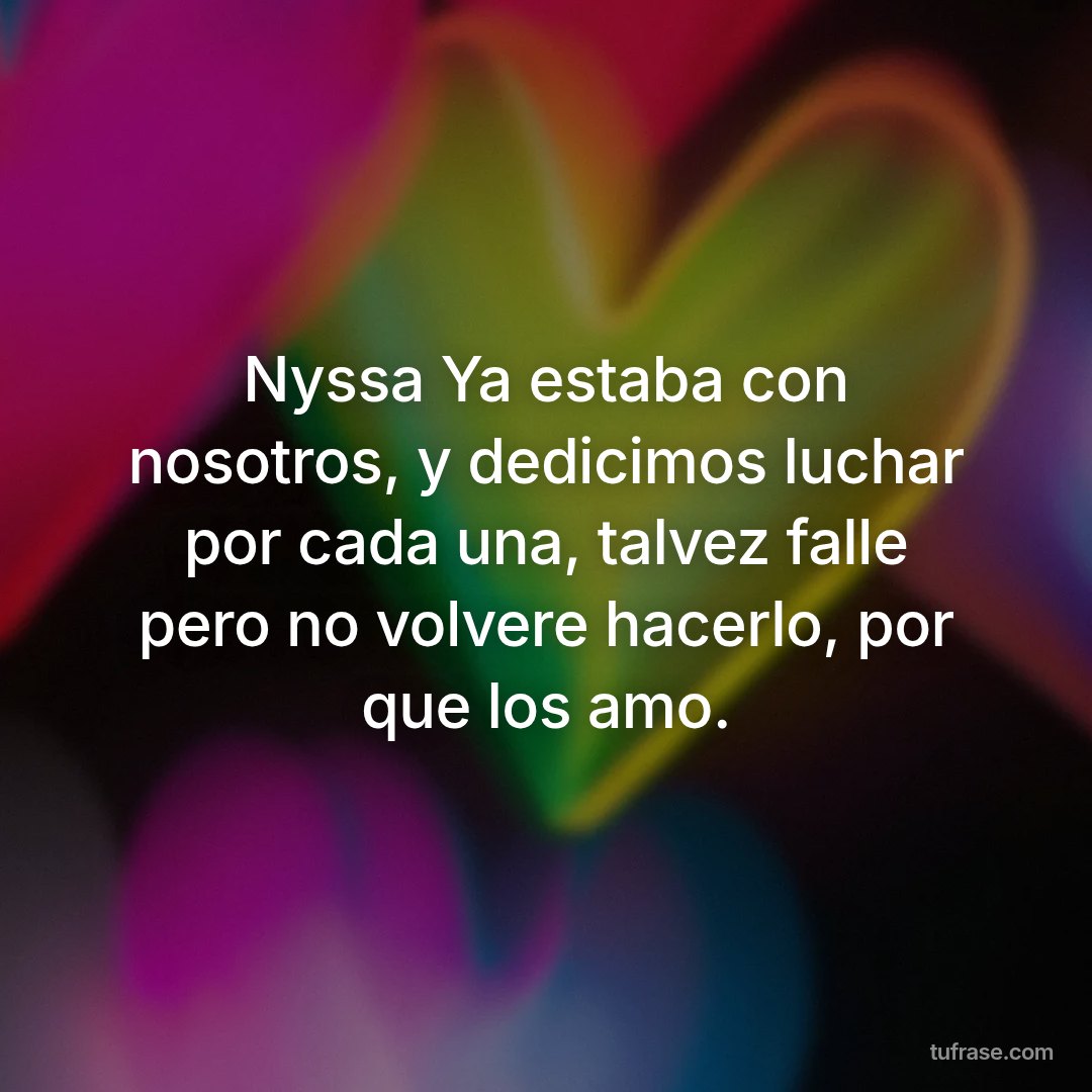 Nyssa Ya estaba con nosotros, y dedicimos luchar por cada una, talvez falle pero no volvere hacerlo, por que los amo.