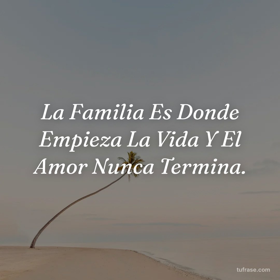 La Familia Es Donde Empieza La Vida Y El Amor Nunca Termina.