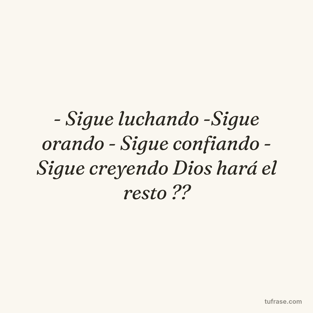 - Sigue luchando -Sigue orando - Sigue confiando - Sigue creyendo Dios hará el resto ??