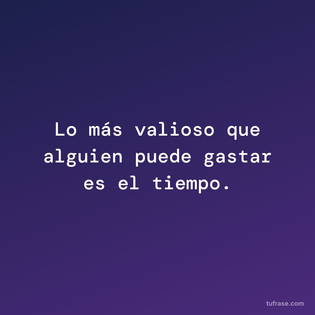 Lo más valioso que alguien puede gastar es el tiempo.