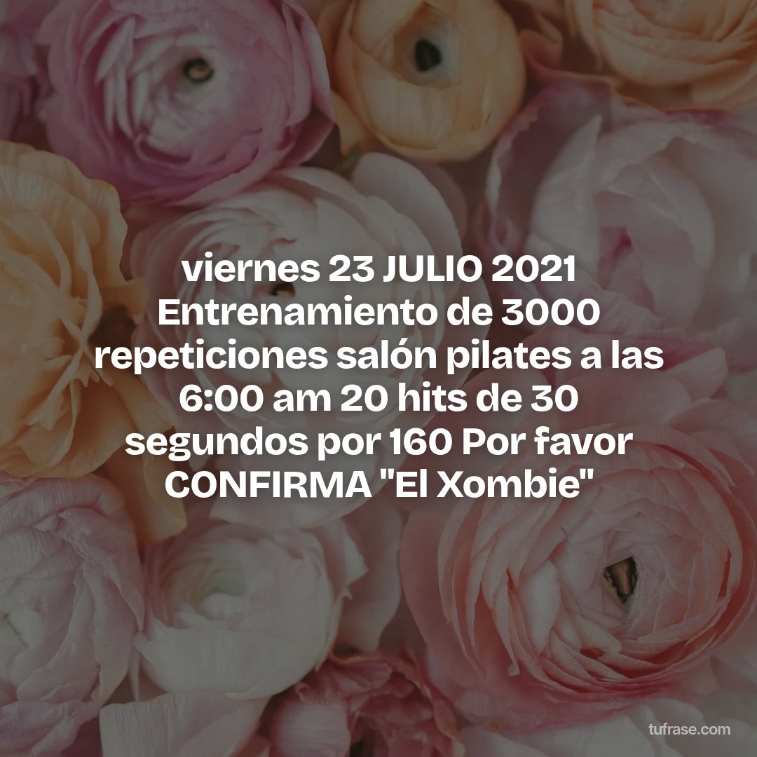 viernes 23 JULIO 2021 Entrenamiento de 3000 repeticiones salón pilates a las 6:00 am 20 hits de 30 segundos por 160 Por favor CONFIRMA "El Xombie"