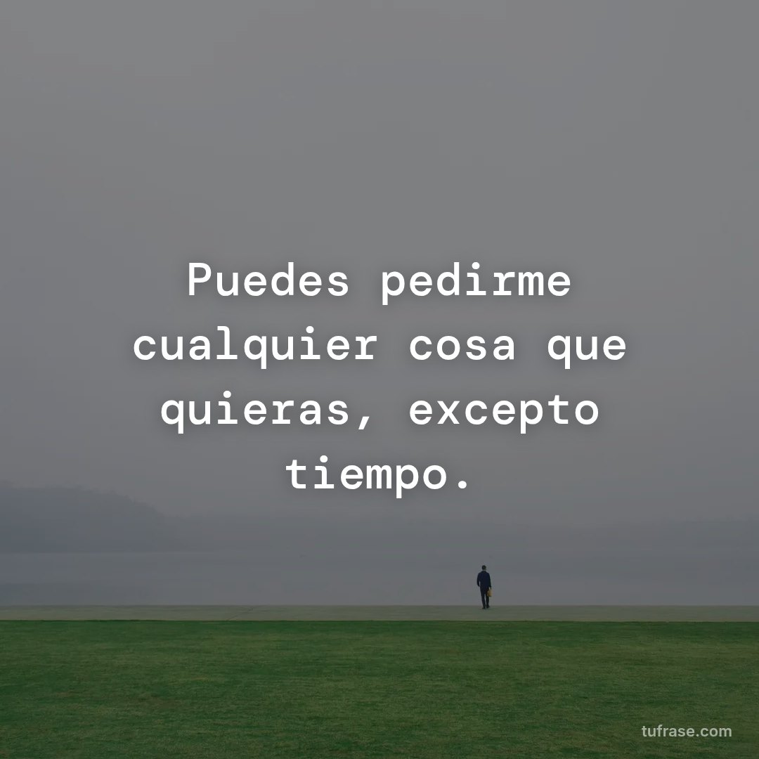 Puedes pedirme cualquier cosa que quieras, excepto tiempo.