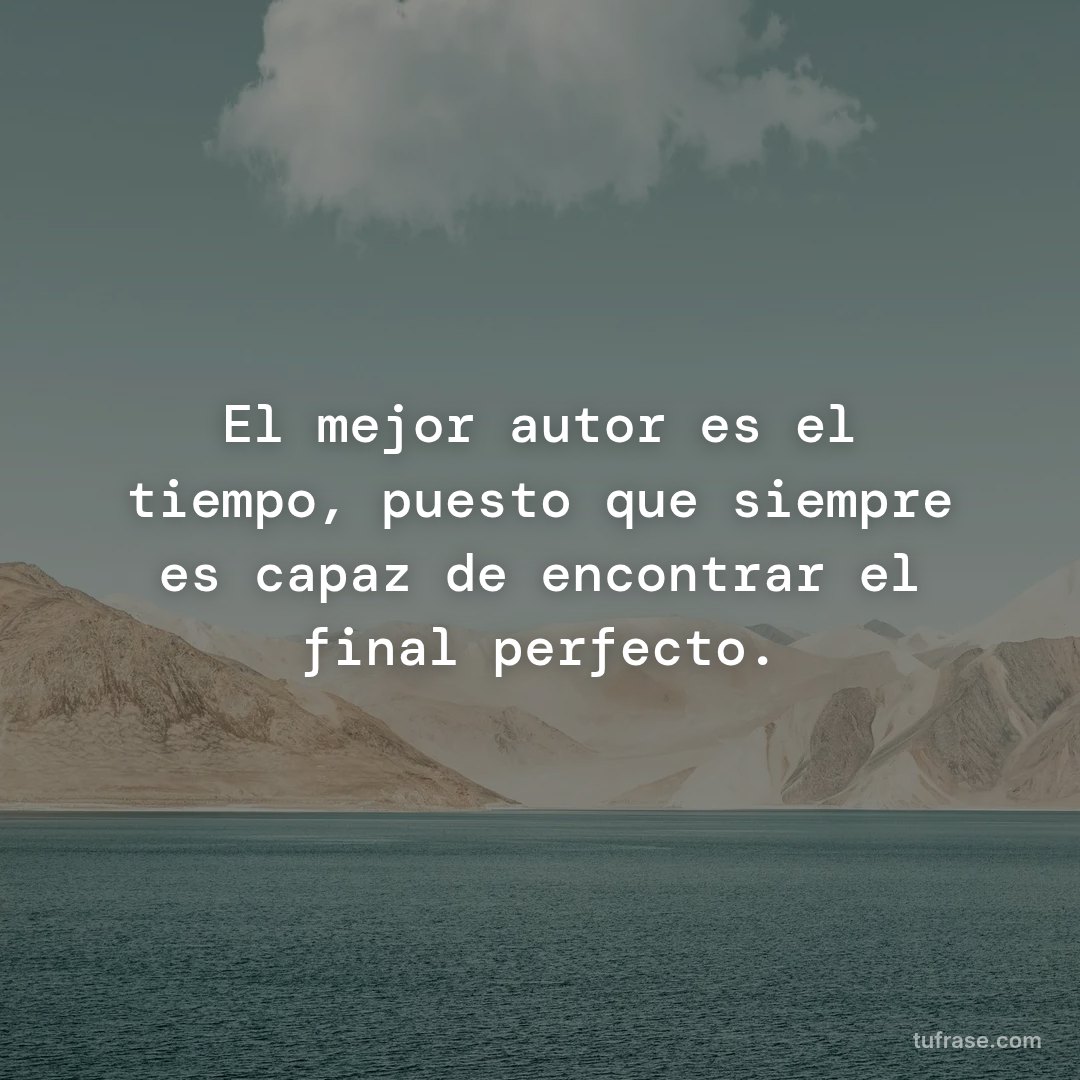 El mejor autor es el tiempo, puesto que siempre es capaz de encontrar el final perfecto.