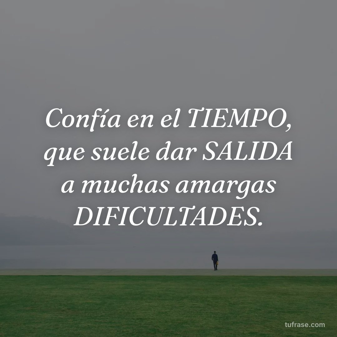 Confía en el TIEMPO, que suele dar SALIDA a muchas amargas DIFICULTADES.