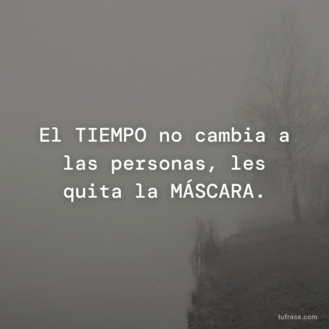 El TIEMPO no cambia a las personas, les quita la MÁSCARA.