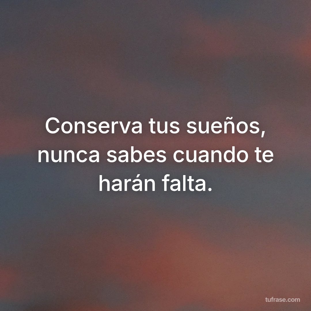 Conserva tus sueños, nunca sabes cuando te harán falta.