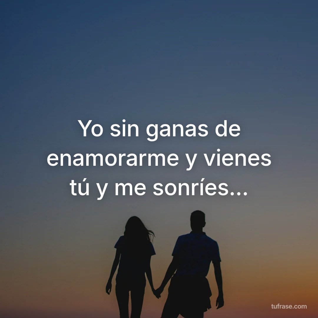 Yo sin ganas de enamorarme y vienes tú y me sonríes...