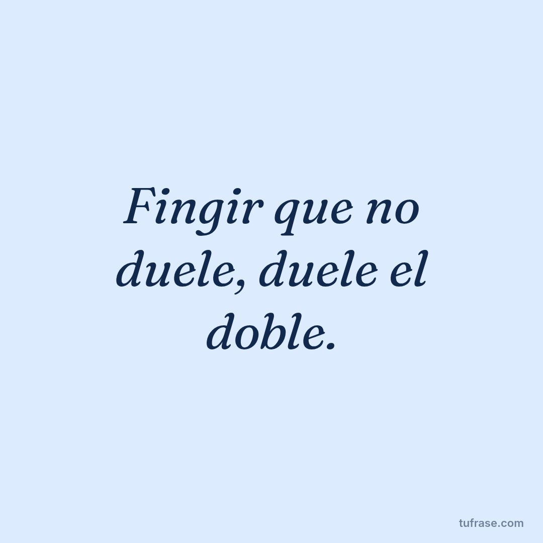 Fingir que no duele, duele el doble.