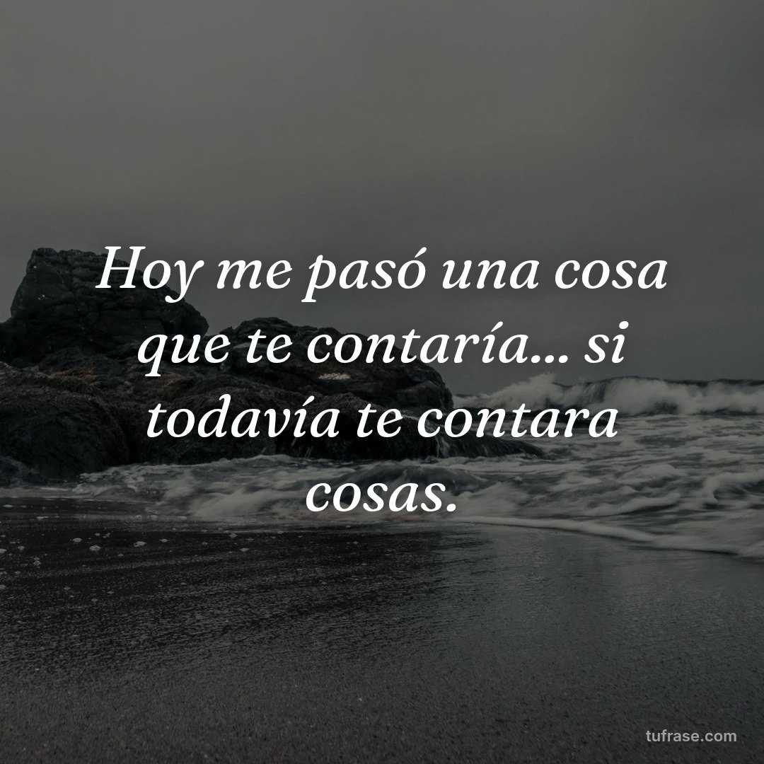 Hoy me pasó una cosa que te contaría... si todavía te contara cosas.
