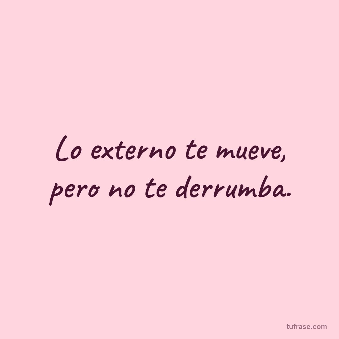 Lo externo te mueve, pero no te derrumba.