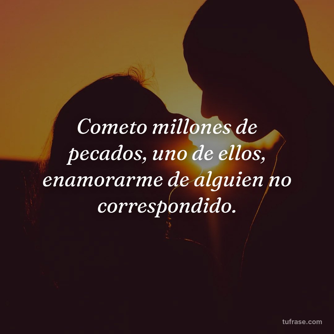 Cometo millones de pecados, uno de ellos, enamorarme de alguien no correspondido.