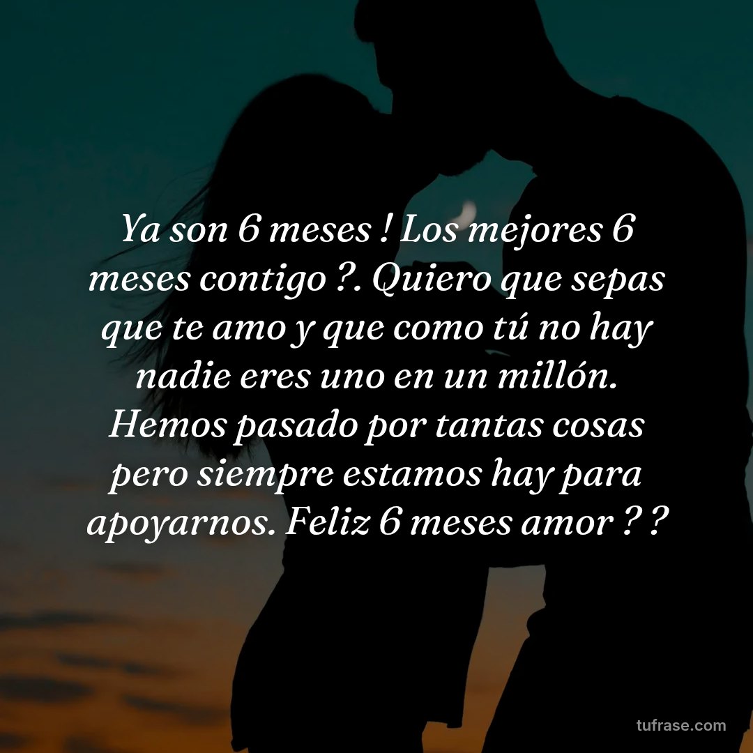 Ya son 6 meses ! Los mejores 6 meses contigo ?. Quiero que sepas que te amo y que como tú no hay nadie eres uno en un millón. Hemos pasado por tantas cosas pero siempre estamos hay para apoyarnos. Feliz 6 meses amor ? ?