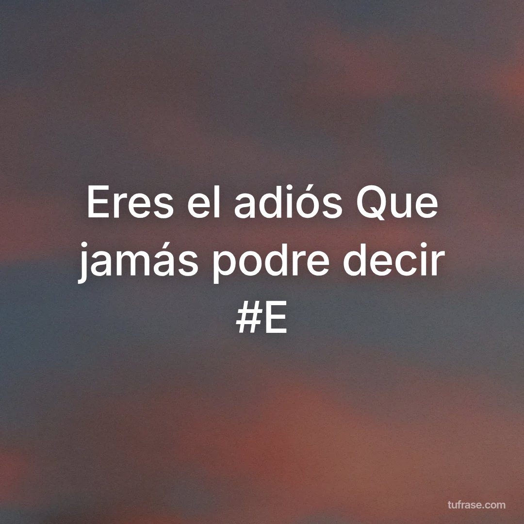 Eres el adiós Que jamás podre decir #E