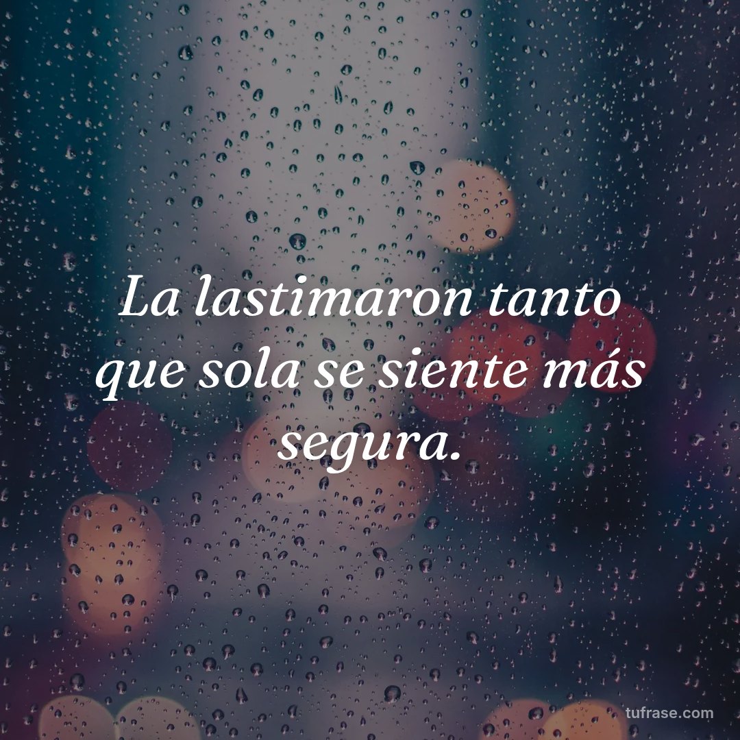 La lastimaron tanto que sola se siente más segura.